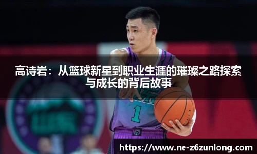 高诗岩:从篮球新星到职业生涯的璀璨之路探索与成长的背后故事
