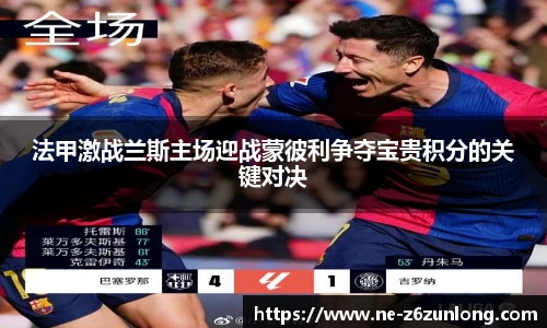 法甲激战兰斯主场迎战蒙彼利争夺宝贵积分的关键对决