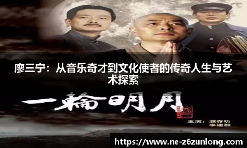 廖三宁:从音乐奇才到文化使者的传奇人生与艺术探索